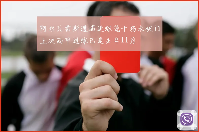 阿尔瓦雷斯遭遇进球荒十场未破门上次西甲进球已是去年11月