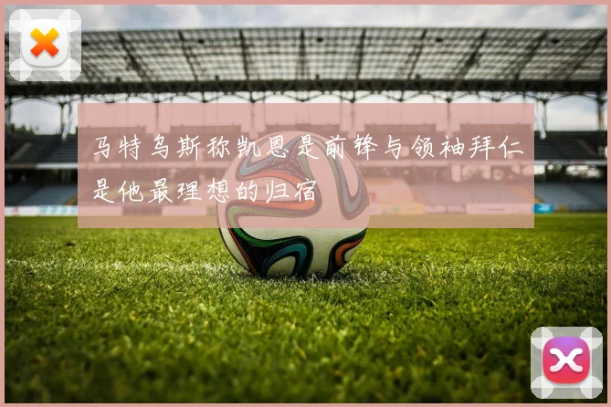 马特乌斯称凯恩是前锋与领袖拜仁是他最理想的归宿