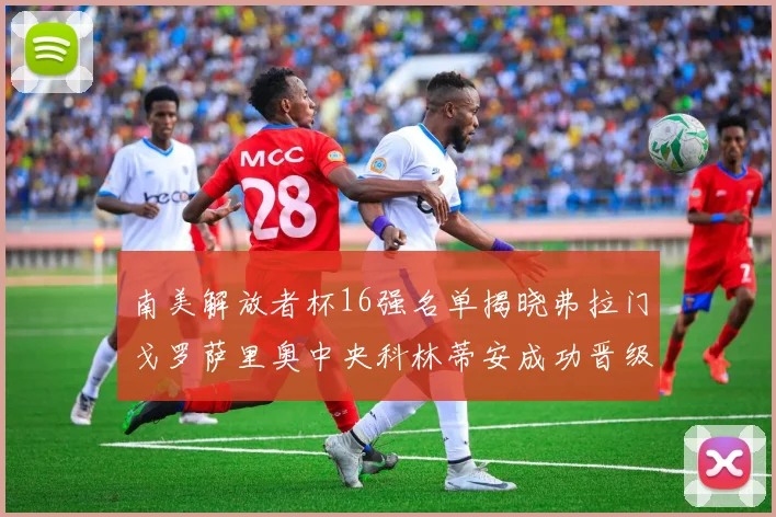 南美解放者杯16强名单揭晓弗拉门戈罗萨里奥中央科林蒂安成功晋级