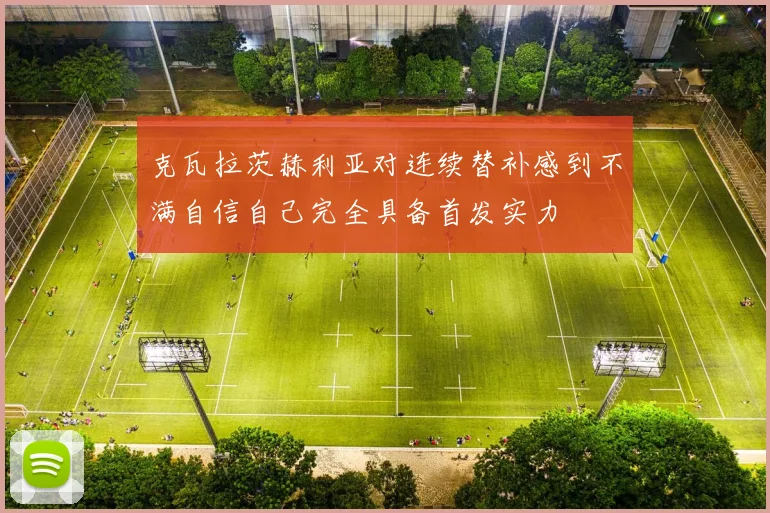 克瓦拉茨赫利亚对连续替补感到不满自信自己完全具备首发实力