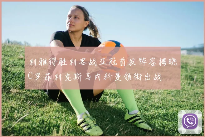 利雅得胜利客战亚冠首发阵容揭晓C罗菲利克斯马内科曼领衔出战
