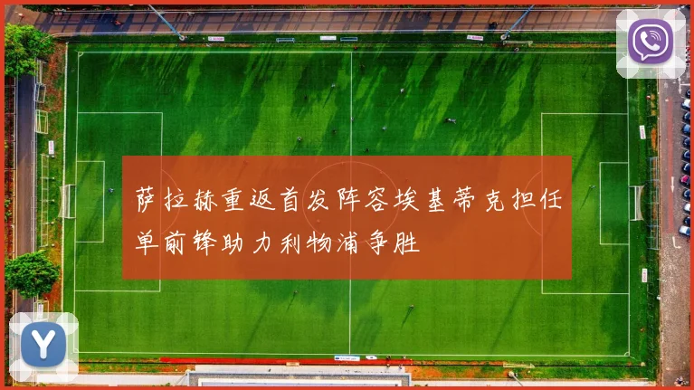 萨拉赫重返首发阵容埃基蒂克担任单前锋助力利物浦争胜