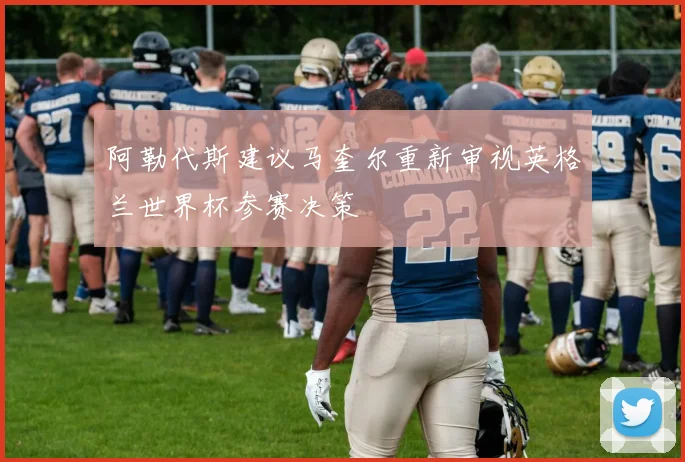阿勒代斯建议马奎尔重新审视英格兰世界杯参赛决策