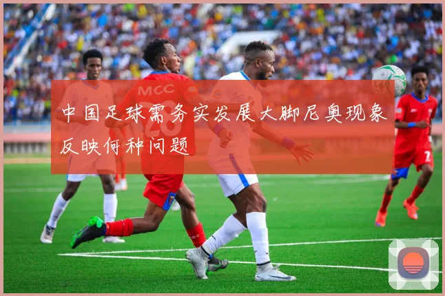 中国足球需务实发展大脚尼奥现象反映何种问题