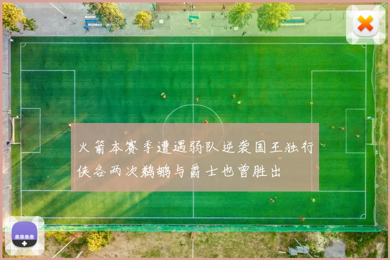 火箭本赛季遭遇弱队逆袭国王独行侠各两次鹈鹕与爵士也曾胜出