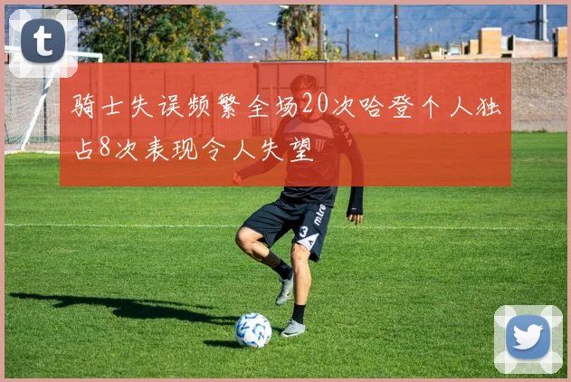 骑士失误频繁全场20次哈登个人独占8次表现令人失望