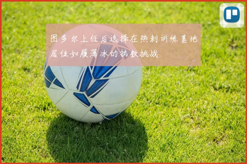 图多尔上任后选择在热刺训练基地居住如履薄冰的执教挑战