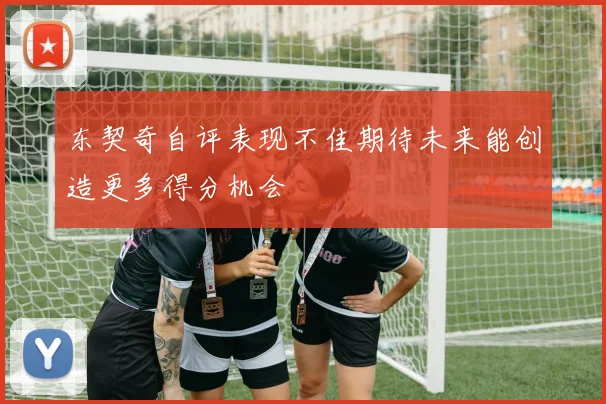 东契奇自评表现不佳期待未来能创造更多得分机会